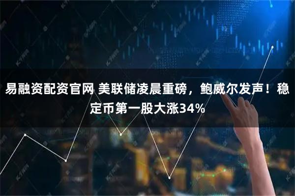 易融资配资官网 美联储凌晨重磅，鲍威尔发声！稳定币第一股大涨34%